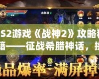 PS2游戲《戰(zhàn)神2》攻略秘籍——征戰(zhàn)希臘神話，挑戰(zhàn)至高神力！