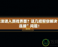 LOL無(wú)法進(jìn)入游戲界面？這幾招幫你解決“重新連接”問(wèn)題！
