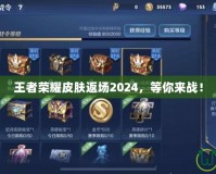 王者榮耀皮膚返場(chǎng)2024，等你來(lái)戰(zhàn)！