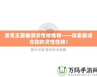 洛克王國幽游靈性格推薦——探索最適合你的靈性性格！