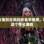 DNF女鬼劍古風(fēng)好聽(tīng)名字推薦，輕松打造個(gè)性化角色
