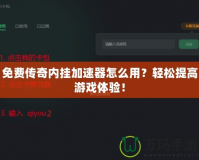 免費傳奇內掛加速器怎么用？輕松提高游戲體驗！
