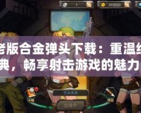 老版合金彈頭下載：重溫經(jīng)典，暢享射擊游戲的魅力！