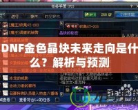 DNF金色晶塊未來走向是什么？解析與預(yù)測