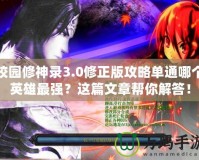 校園修神錄3.0修正版攻略單通哪個(gè)英雄最強(qiáng)？這篇文章幫你解答！