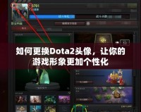 如何更換Dota2頭像，讓你的游戲形象更加個性化