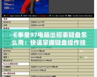 《拳皇97電腦出招表鍵盤(pán)怎么用：快速掌握鍵盤(pán)操作技巧，暢玩經(jīng)典街機(jī)游戲》