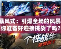 DNF暴風(fēng)式：引爆全場的風(fēng)暴力量，你準(zhǔn)備好迎接挑戰(zhàn)了嗎？