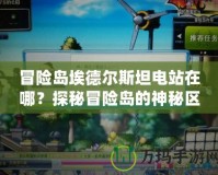 冒險(xiǎn)島埃德?tīng)査固闺娬驹谀模刻矫孛半U(xiǎn)島的神秘區(qū)域！