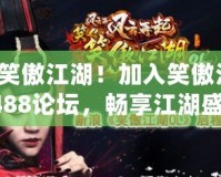 讓你笑傲江湖！加入笑傲江湖15488論壇，暢享江湖盛宴