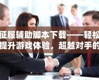 征服輔助腳本下載——輕松提升游戲體驗，超越對手的秘密武器！