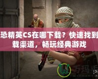 反恐精英CS在哪下載？快速找到下載渠道，暢玩經(jīng)典游戲