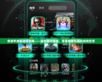 奇游手游加速器官網(wǎng)——提升游戲體驗，享受暢快無阻的游戲世界