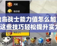 冒險島戰(zhàn)士能力值怎么加？掌握這些技巧輕松提升實力！