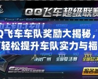 QQ飛車(chē)車(chē)隊(duì)獎(jiǎng)勵(lì)大揭秘，如何輕松提升車(chē)隊(duì)實(shí)力與福利？