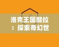 洛克王國(guó)酷拉：探索奇幻世界的守護(hù)者