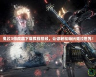 鬼泣3修改器下載教程視頻，讓你輕松暢玩鬼泣世界！