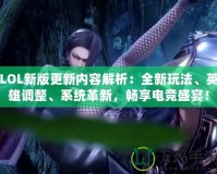LOL新版更新內(nèi)容解析：全新玩法、英雄調(diào)整、系統(tǒng)革新，暢享電競盛宴！