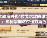 大航海時代4拉斐爾攻略詳細：如何掌握這位強力角色