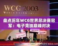盤點(diǎn)歷年WCG世界總決賽冠軍：電子競(jìng)技巔峰對(duì)決