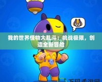 我的世界怪物大亂斗：挑戰(zhàn)極限，創(chuàng)造全新冒險(xiǎn)