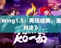 《拳皇Wing1.5：再現(xiàn)經(jīng)典，重燃熱血對決》
