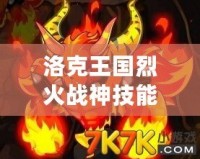 洛克王國(guó)烈火戰(zhàn)神技能表解析，掌握強(qiáng)力技能輕松征戰(zhàn)王國(guó)