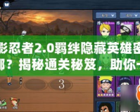 火影忍者2.0羈絆隱藏英雄密碼在哪？揭秘通關(guān)秘笈，助你一飛沖天！
