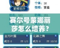 賽爾號蒙娜麗莎怎么培養(yǎng)？讓你輕松打造頂級戰(zhàn)力！