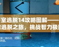 密室逃脫14攻略圖解——開啟逃脫之旅，挑戰(zhàn)智力極限！