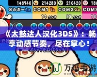 《太鼓達(dá)人漢化3DS》：暢享動(dòng)感節(jié)奏，盡在掌心！