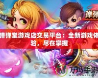 彈彈堂游戲店交易平臺(tái)：全新游戲體驗(yàn)，盡在掌握