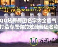 QQ炫舞舞團(tuán)名字大全霸氣！打造專屬你的炫酷舞團(tuán)名稱