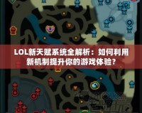 LOL新天賦系統(tǒng)全解析：如何利用新機(jī)制提升你的游戲體驗(yàn)？