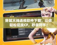 穿越火線透視軟件下載，讓你輕松征戰(zhàn)CF，秒殺對手！