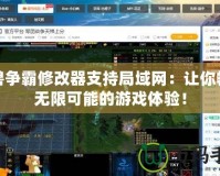 魔獸爭霸修改器支持局域網(wǎng)：讓你暢享無限可能的游戲體驗！