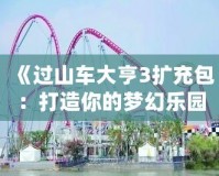 《過(guò)山車大亨3擴(kuò)充包：打造你的夢(mèng)幻樂園，體驗(yàn)極限刺激！》