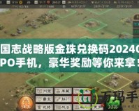 三國志戰(zhàn)略版金珠兌換碼2024OPPO手機，豪華獎勵等你來拿！