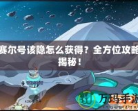 賽爾號該隱怎么獲得？全方位攻略揭秘！