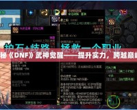 探秘《DNF》武神覺醒——提升實力，跨越巔峰！