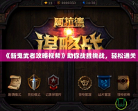 《新鬼武者攻略視頻》助你戰(zhàn)勝挑戰(zhàn)，輕松通關(guān)