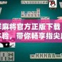 吉祥麻將官方正版下載：全新體驗，帶你暢享指尖麻將樂趣