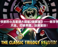 《憤怒的小鳥星球大戰(zhàn)版2破解版》——暢享宇宙大戰(zhàn)，打破界限，玩轉(zhuǎn)星際！