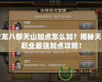 天龍八部天山加點怎么加？揭秘天山職業(yè)最強加點攻略！