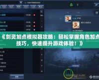 《劍靈加點(diǎn)模擬器攻略：輕松掌握角色加點(diǎn)技巧，快速提升游戲體驗！》