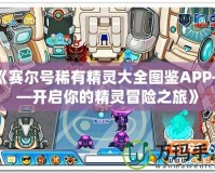《賽爾號(hào)稀有精靈大全圖鑒APP——開啟你的精靈冒險(xiǎn)之旅》