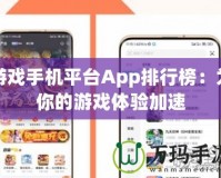 游戲手機(jī)平臺App排行榜：為你的游戲體驗(yàn)加速