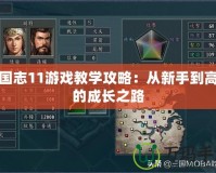 三國志11游戲教學(xué)攻略：從新手到高手的成長之路
