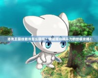 洛克王國技能書怎么獲得？快速提升戰(zhàn)斗力的終極攻略！