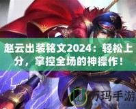 趙云出裝銘文2024：輕松上分，掌控全場(chǎng)的神操作！